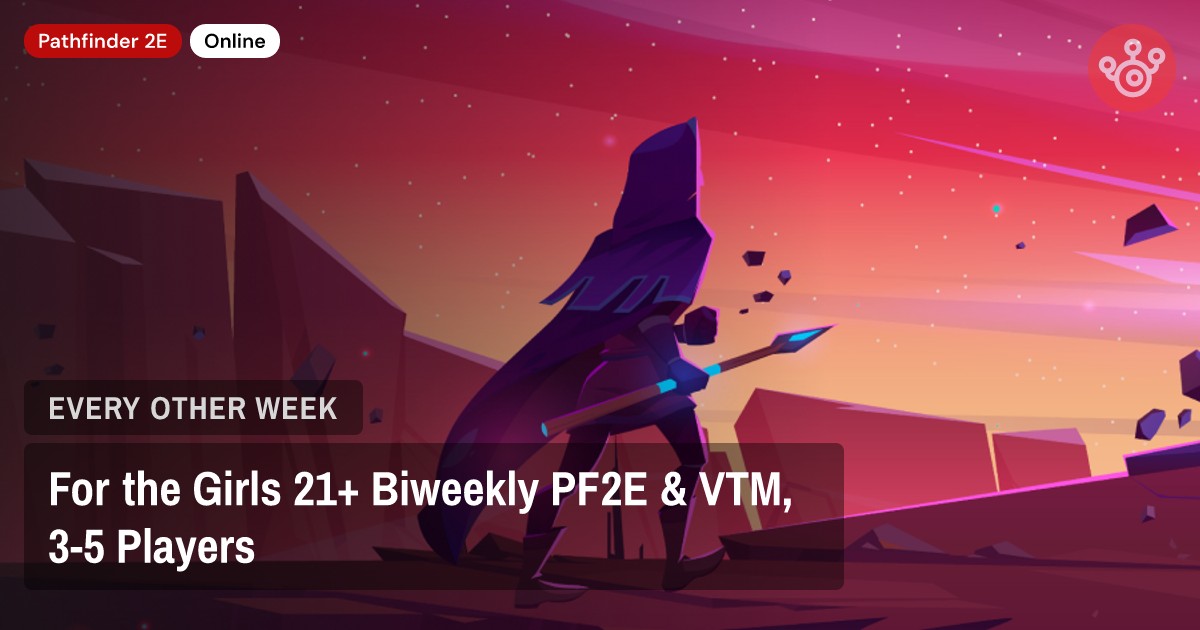 For the Girls 21+ Biweekly PF2E & VTM, 3-5 Players